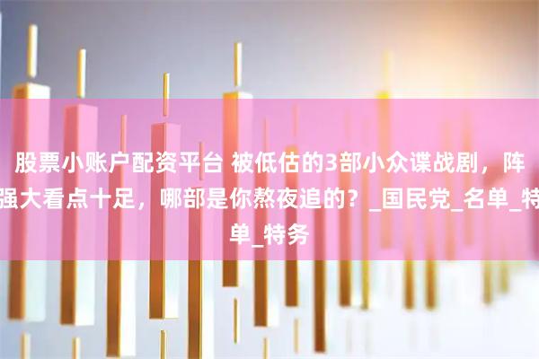 股票小账户配资平台 被低估的3部小众谍战剧，阵容强大看点十足，哪部是你熬夜追的？_国民党_名单_特务
