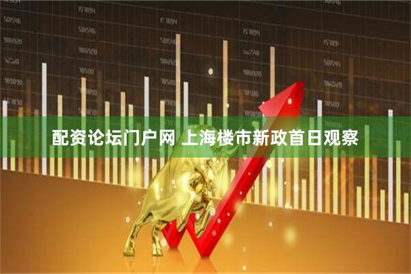 配资论坛门户网 上海楼市新政首日观察