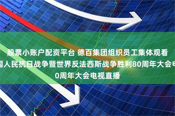 股票小账户配资平台 德百集团组织员工集体观看纪念中国人民抗日战争暨世界反法西斯战争胜利80周年大会电视直播