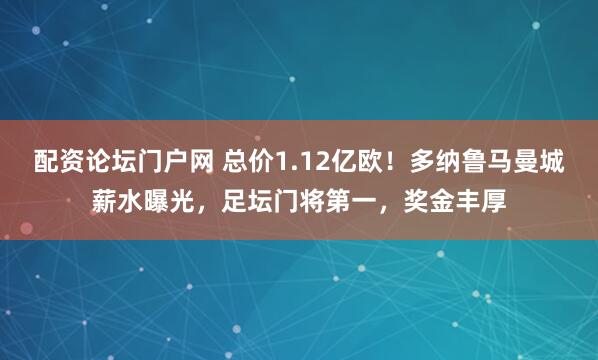 配资论坛门户网 总价1.12亿欧！多纳鲁马曼城薪水曝光，足坛门将第一，奖金丰厚