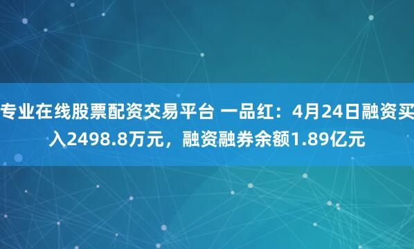 专业在线股票配资交易平台 一品红：4月24日融资买入2498.8万元，融资融券余额1.89亿元