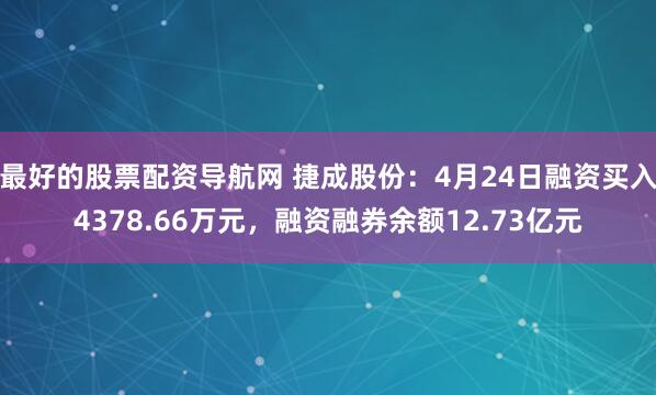 最好的股票配资导航网 捷成股份：4月24日融资买入4378.66万元，融资融券余额12.73亿元