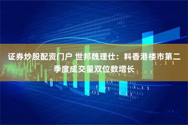 证券炒股配资门户 世邦魏理仕：料香港楼市第二季度成交量双位数增长