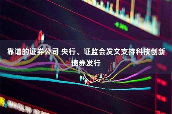 靠谱的证券公司 央行、证监会发文支持科技创新债券发行