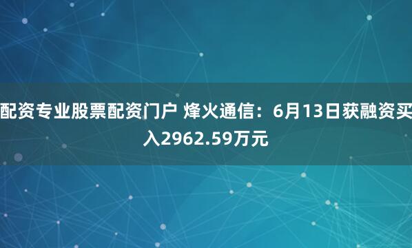配资专业股票配资门户 烽火通信：6月13日获融资买入2962.59万元