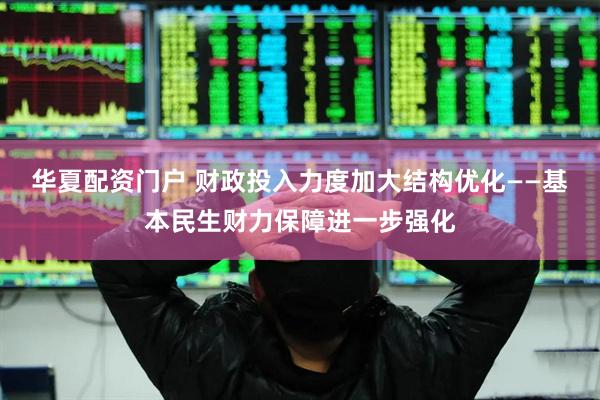 华夏配资门户 财政投入力度加大结构优化——基本民生财力保障进一步强化