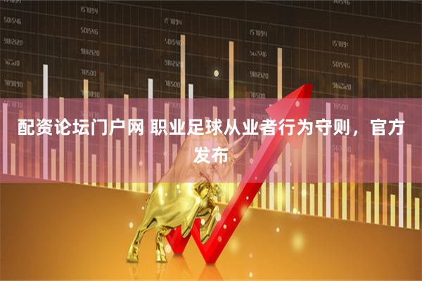 配资论坛门户网 职业足球从业者行为守则，官方发布