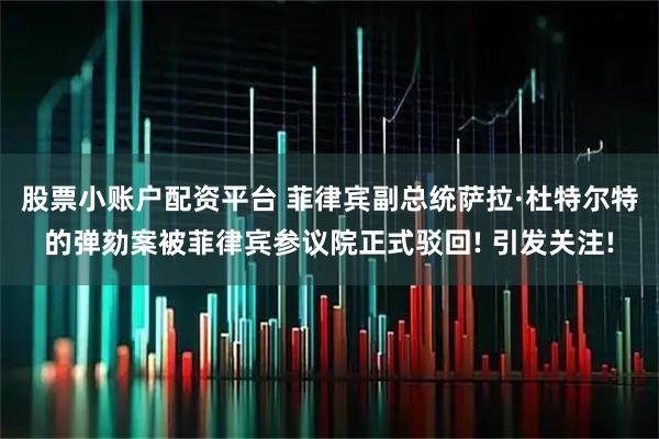 股票小账户配资平台 菲律宾副总统萨拉·杜特尔特的弹劾案被菲律宾参议院正式驳回! 引发关注!