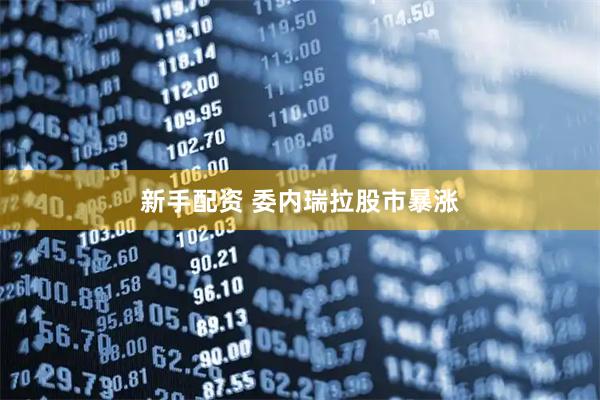 新手配资 委内瑞拉股市暴涨