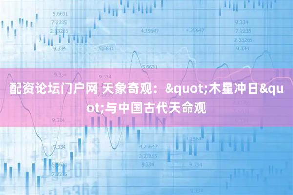 配资论坛门户网 天象奇观："木星冲日"与中国古代天命观